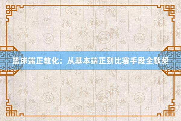 篮球端正教化：从基本端正到比赛手段全默契